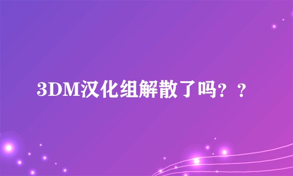3DM汉化组解散了吗？？