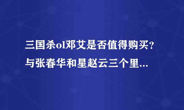 三国杀ol邓艾是否值得购买？与张春华和星赵云三个里面谁的性价比高？