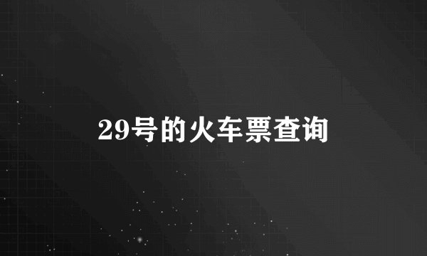 29号的火车票查询
