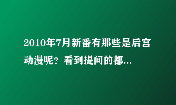 2010年7月新番有那些是后宫动漫呢？看到提问的都进来看看！！