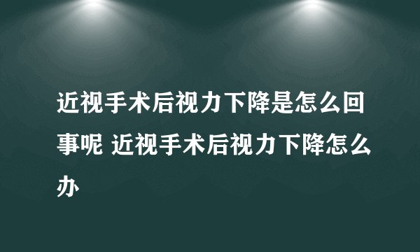 近视手术后视力下降是怎么回事呢 近视手术后视力下降怎么办