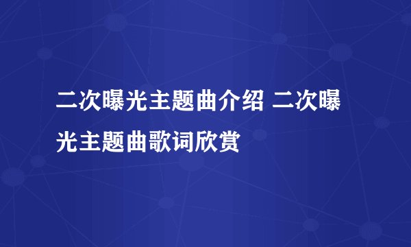 二次曝光主题曲介绍 二次曝光主题曲歌词欣赏