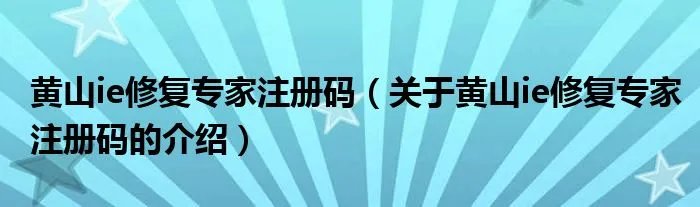 黄山ie修复专家注册码（关于黄山ie修复专家注册码的介绍）