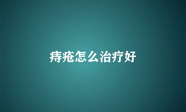 痔疮怎么治疗好