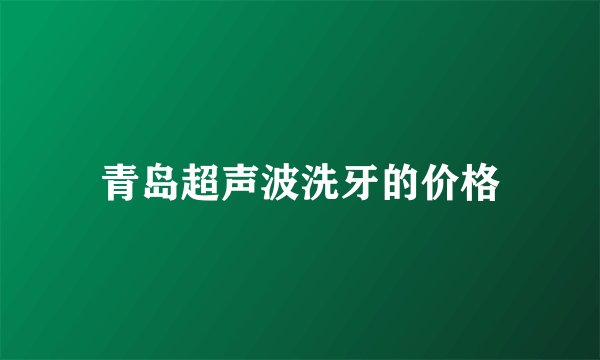 青岛超声波洗牙的价格