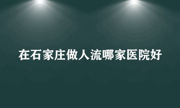 在石家庄做人流哪家医院好