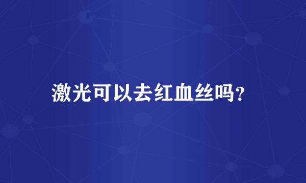 激光可以去红血丝吗？