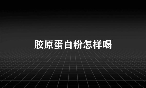胶原蛋白粉怎样喝
