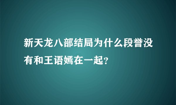 新天龙八部结局为什么段誉没有和王语嫣在一起？