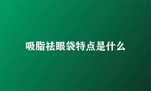 吸脂祛眼袋特点是什么