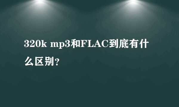 320k mp3和FLAC到底有什么区别？