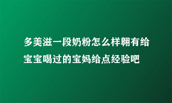 多美滋一段奶粉怎么样翱有给宝宝喝过的宝妈给点经验吧