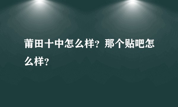 莆田十中怎么样？那个贴吧怎么样？