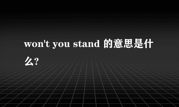 won't you stand 的意思是什么?