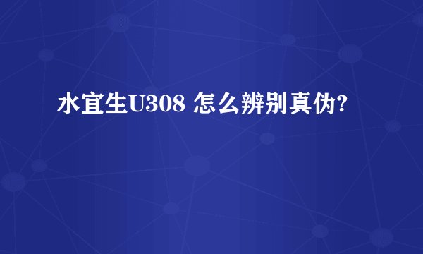 水宜生U308 怎么辨别真伪?