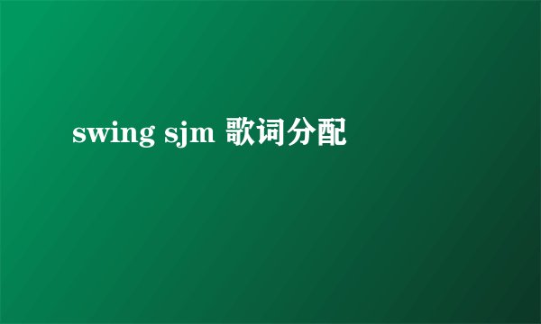 swing sjm 歌词分配