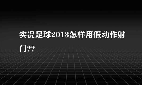 实况足球2013怎样用假动作射门??