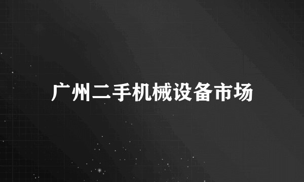 广州二手机械设备市场