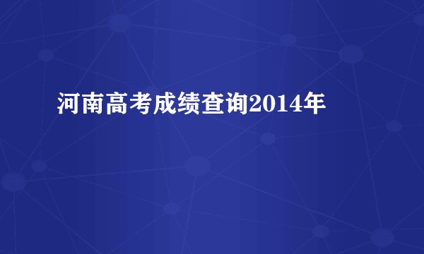 河南高考成绩查询2014年