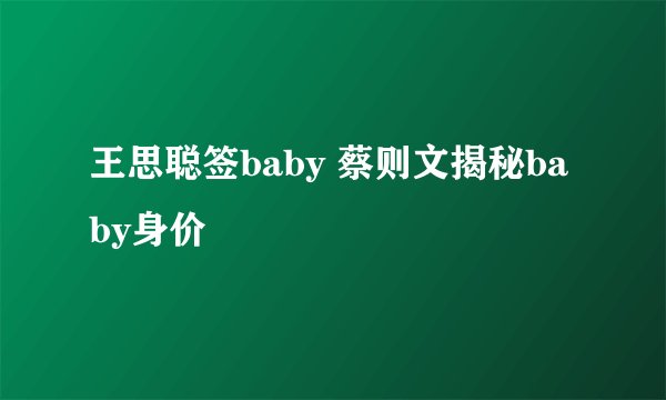 王思聪签baby 蔡则文揭秘baby身价