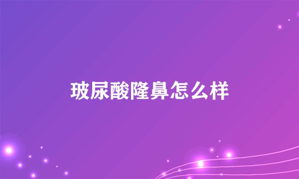 玻尿酸隆鼻怎么样