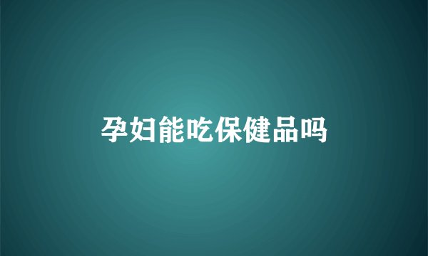 孕妇能吃保健品吗