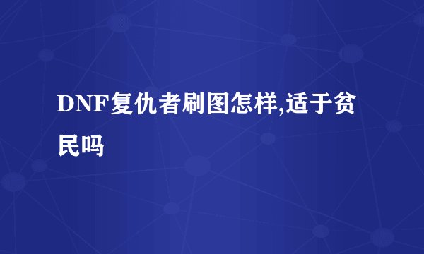 DNF复仇者刷图怎样,适于贫民吗