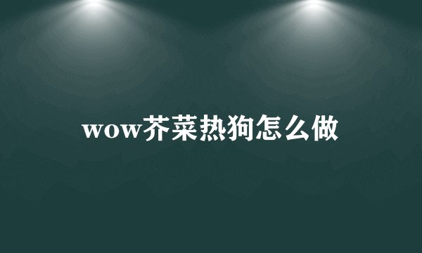 wow芥菜热狗怎么做