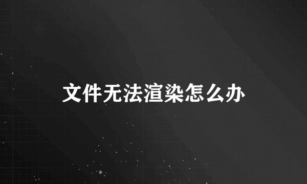 文件无法渲染怎么办