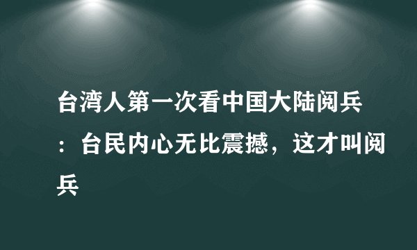 台湾人第一次看中国大陆阅兵：台民内心无比震撼，这才叫阅兵