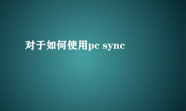 对于如何使用pc sync