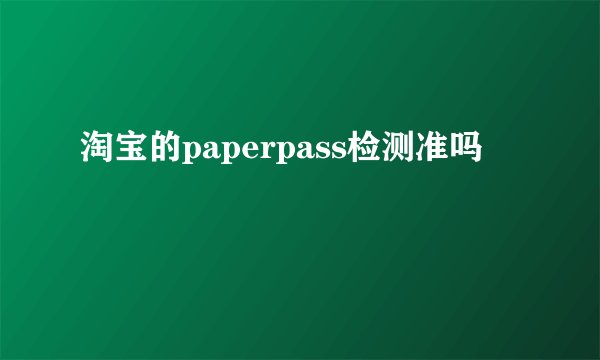 淘宝的paperpass检测准吗