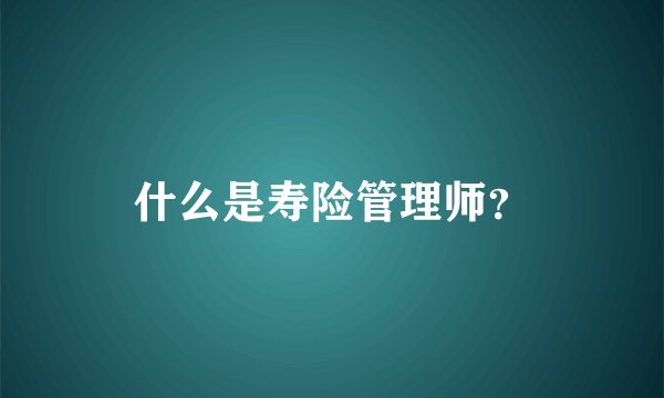 什么是寿险管理师？