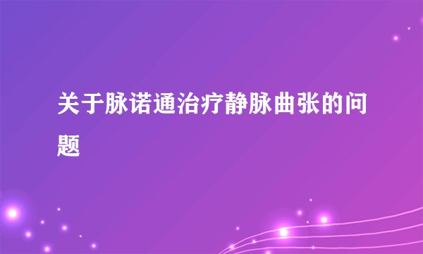 关于脉诺通治疗静脉曲张的问题