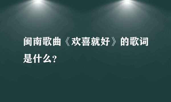 闽南歌曲《欢喜就好》的歌词是什么？
