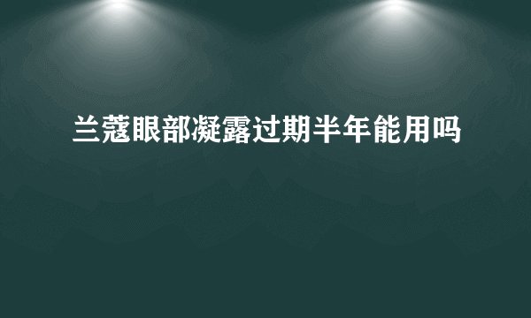 兰蔻眼部凝露过期半年能用吗