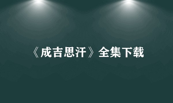 《成吉思汗》全集下载