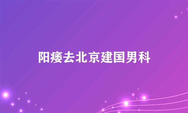阳痿去北京建国男科