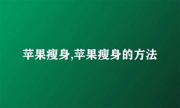 苹果瘦身,苹果瘦身的方法
