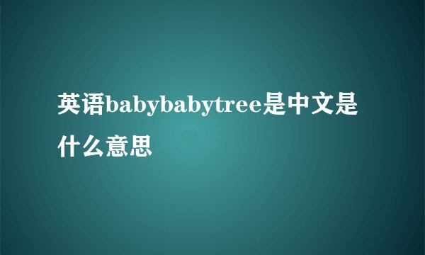 英语babybabytree是中文是什么意思