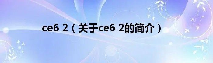 ce6 2（关于ce6 2的简介）
