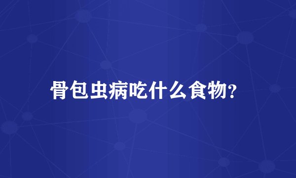 骨包虫病吃什么食物？