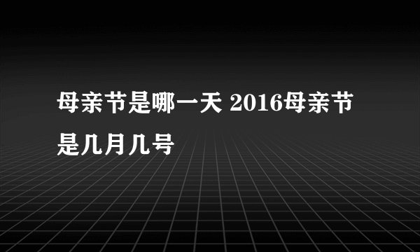 母亲节是哪一天 2016母亲节是几月几号