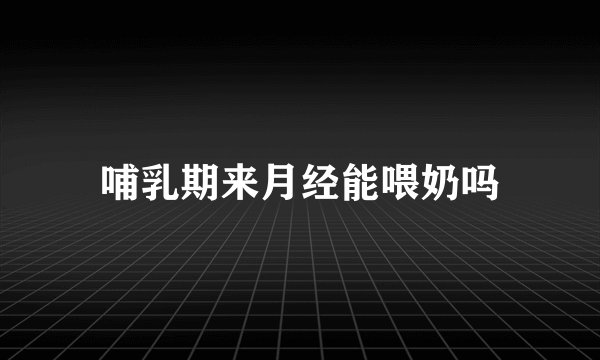 哺乳期来月经能喂奶吗