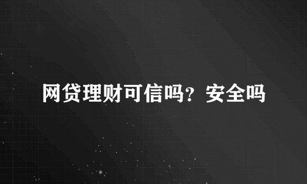 网贷理财可信吗？安全吗