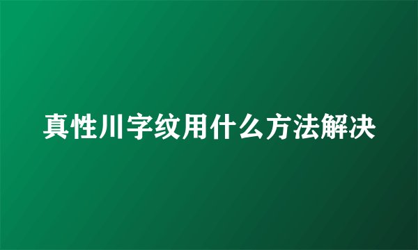真性川字纹用什么方法解决
