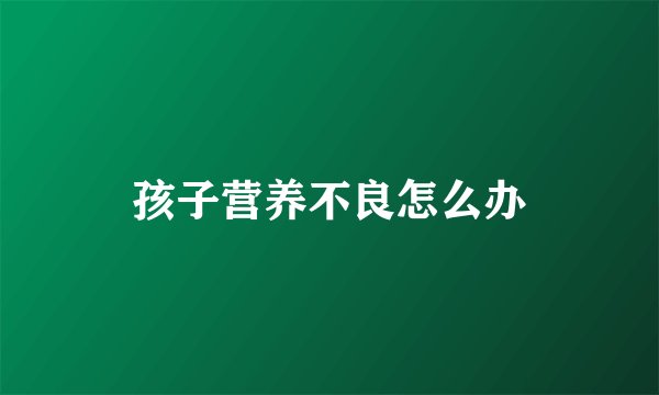 孩子营养不良怎么办