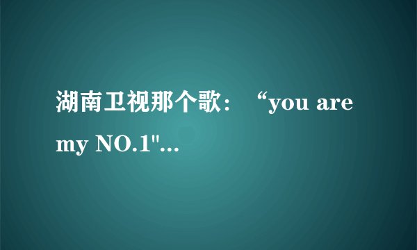 湖南卫视那个歌：“you are my NO.1