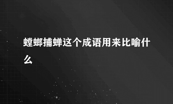 螳螂捕蝉这个成语用来比喻什么
