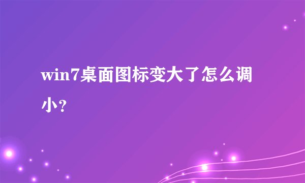 win7桌面图标变大了怎么调小？